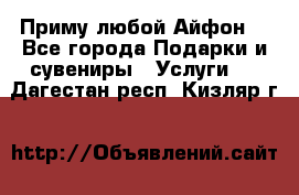 Приму любой Айфон  - Все города Подарки и сувениры » Услуги   . Дагестан респ.,Кизляр г.